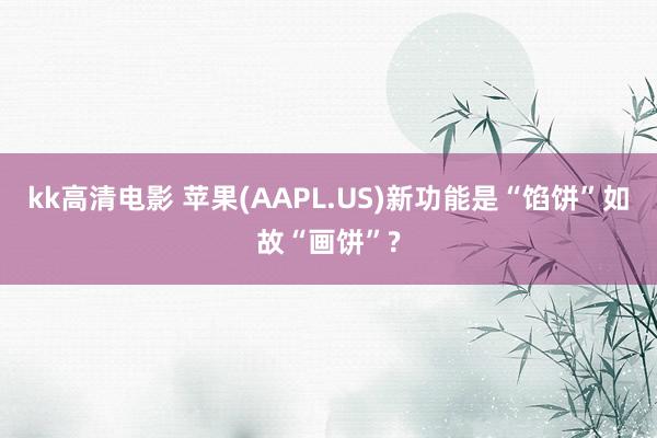 kk高清电影 苹果(AAPL.US)新功能是“馅饼”如故“画饼”?