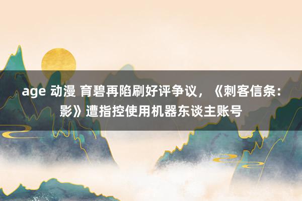 age 动漫 育碧再陷刷好评争议，《刺客信条：影》遭指控使用机器东谈主账号