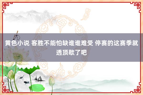 黄色小说 客胜不能怕缺谁谁难受 停赛的这赛季就透顶歇了吧