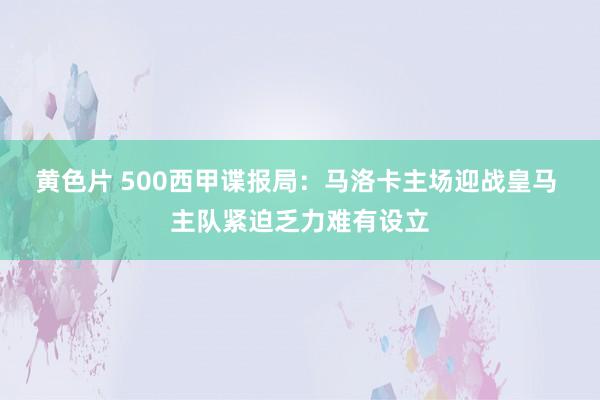 黄色片 500西甲谍报局：马洛卡主场迎战皇马 主队紧迫乏力难有设立