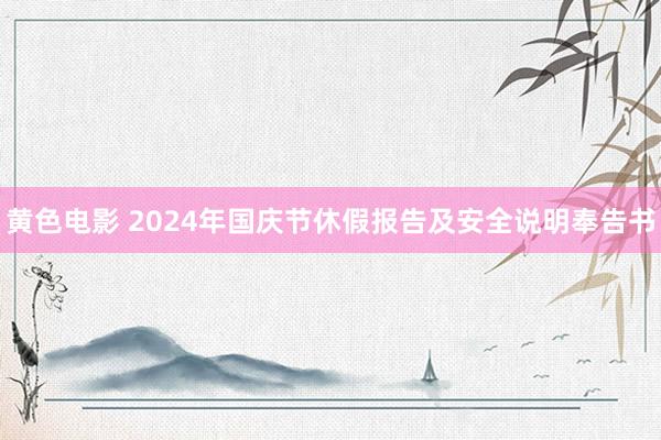 黄色电影 2024年国庆节休假报告及安全说明奉告书