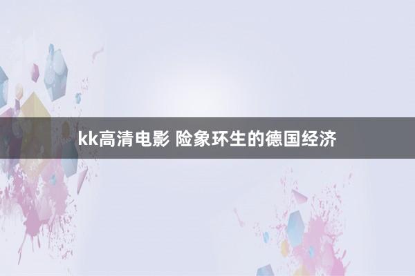 kk高清电影 险象环生的德国经济