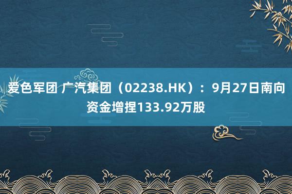 爱色军团 广汽集团（02238.HK）：9月27日南向资金增捏133.92万股