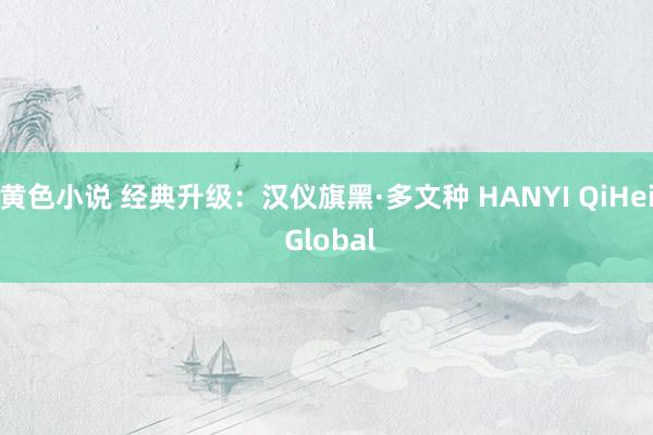 黄色小说 经典升级：汉仪旗黑·多文种 HANYI QiHei Global