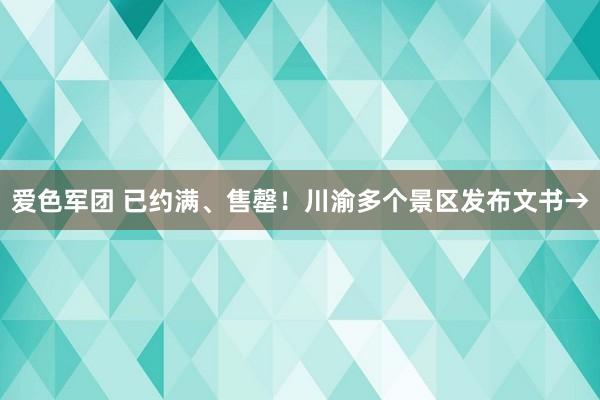 爱色军团 已约满、售罄！川渝多个景区发布文书→