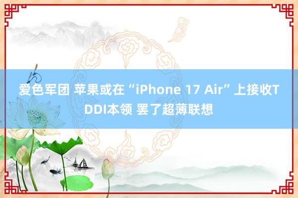 爱色军团 苹果或在“iPhone 17 Air”上接收TDDI本领 罢了超薄联想