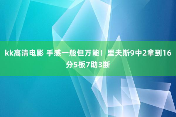 kk高清电影 手感一般但万能！里夫斯9中2拿到16分5板7助3断