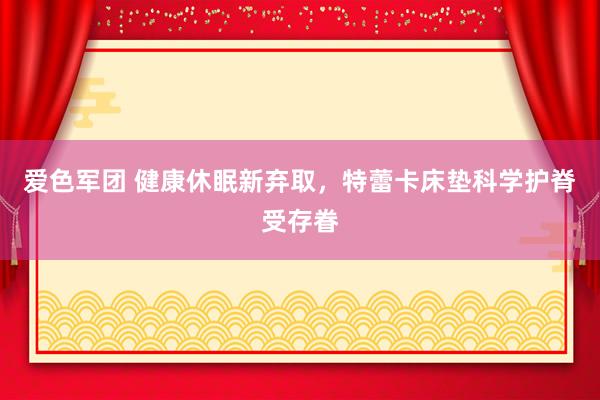 爱色军团 健康休眠新弃取，特蕾卡床垫科学护脊受存眷