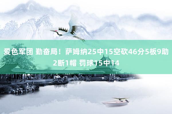 爱色军团 勤奋局！萨姆纳25中15空砍46分5板9助2断1帽 罚球15中14