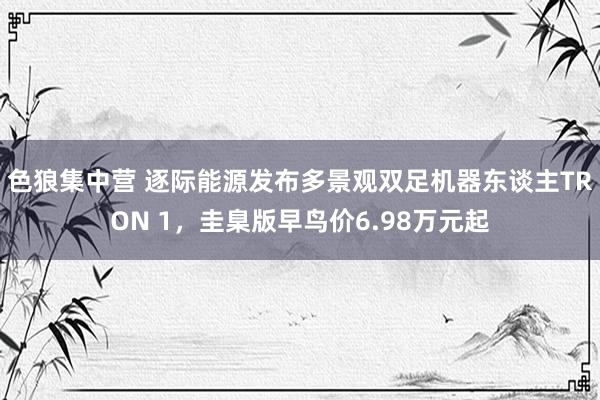 色狼集中营 逐际能源发布多景观双足机器东谈主TRON 1，圭臬版早鸟价6.98万元起