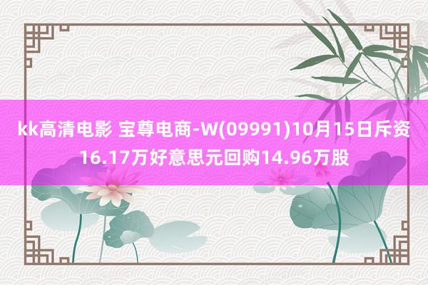 kk高清电影 宝尊电商-W(09991)10月15日斥资16.17万好意思元回购14.96万股