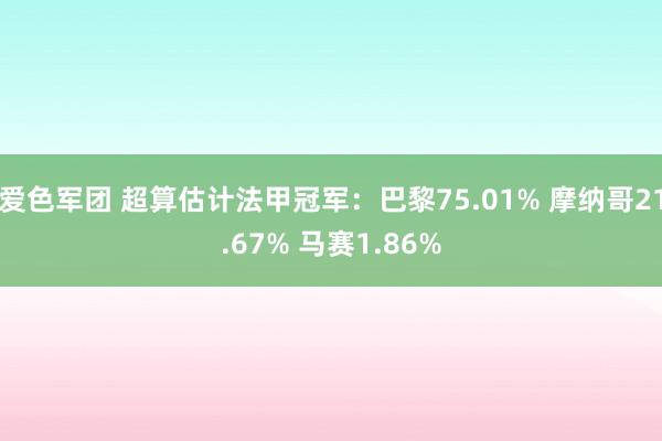 爱色军团 超算估计法甲冠军：巴黎75.01% 摩纳哥21.67% 马赛1.86%