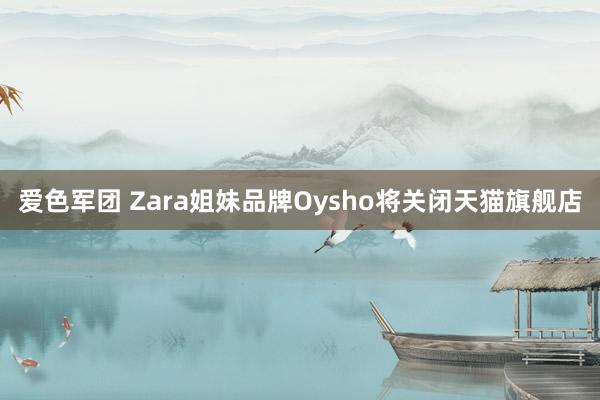 爱色军团 Zara姐妹品牌Oysho将关闭天猫旗舰店