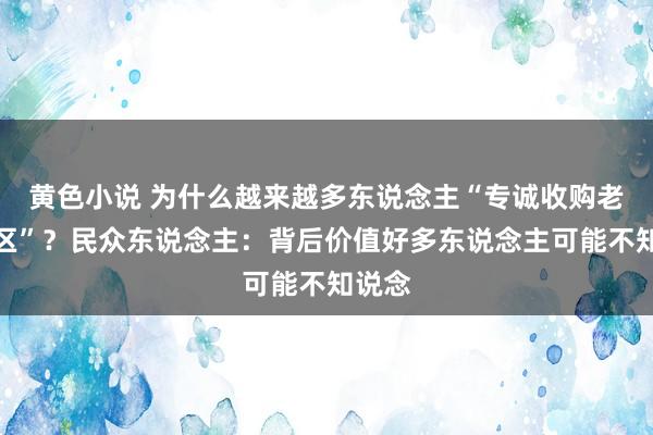 黄色小说 为什么越来越多东说念主“专诚收购老旧小区”？民众东说念主：背后价值好多东说念主可能不知说念