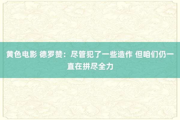 黄色电影 德罗赞：尽管犯了一些造作 但咱们仍一直在拼尽全力