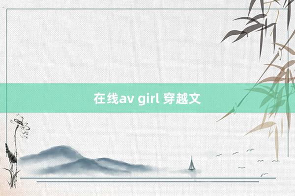 在线av girl 穿越文