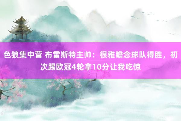 色狼集中营 布雷斯特主帅：很雅瞻念球队得胜，初次踢欧冠4轮拿10分让我吃惊