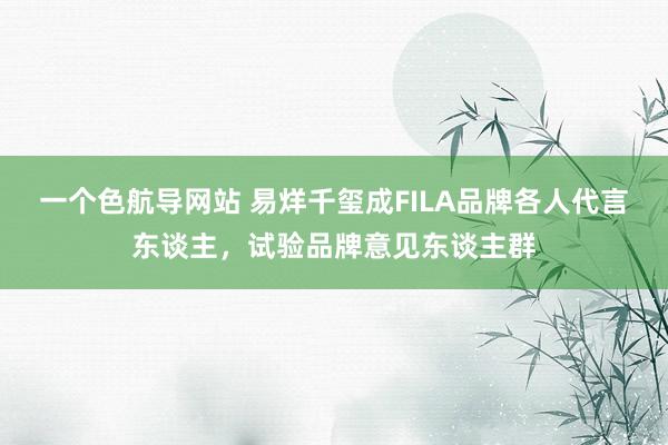 一个色航导网站 易烊千玺成FILA品牌各人代言东谈主，试验品牌意见东谈主群