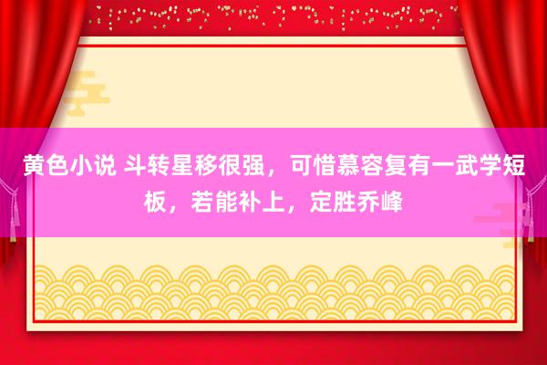 黄色小说 斗转星移很强，可惜慕容复有一武学短板，若能补上，定胜乔峰