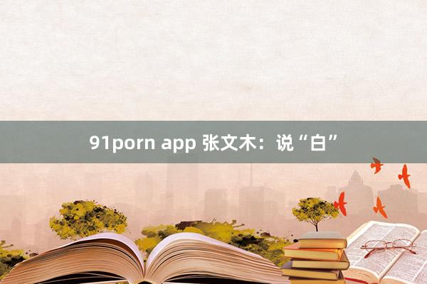 91porn app 张文木：说“白”