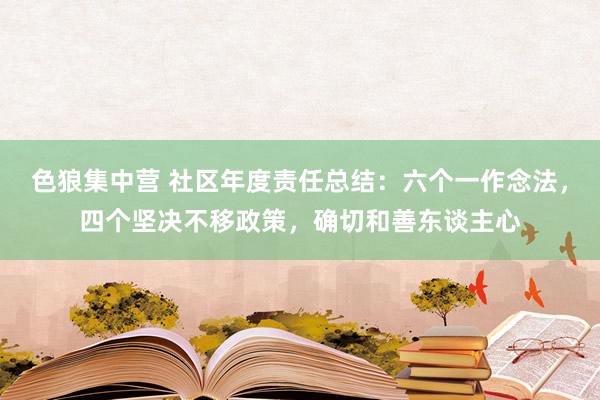 色狼集中营 社区年度责任总结：六个一作念法，四个坚决不移政策，确切和善东谈主心