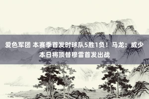 爱色军团 本赛季首发时球队5胜1负！马龙：威少本日将顶替穆雷首发出战