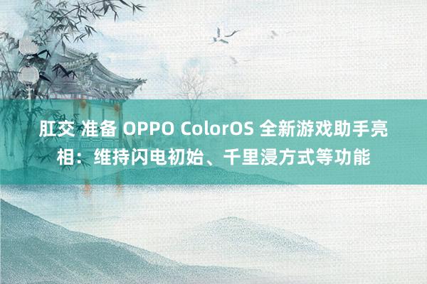 肛交 准备 OPPO ColorOS 全新游戏助手亮相：维持闪电初始、千里浸方式等功能