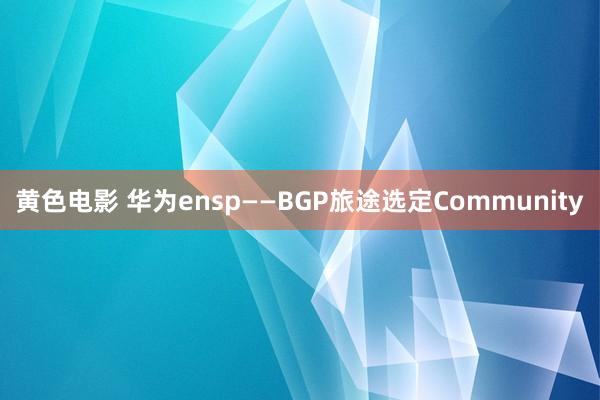 黄色电影 华为ensp——BGP旅途选定Community