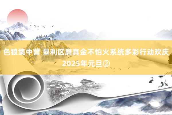 色狼集中营 垦利区磨真金不怕火系统多彩行动欢庆2025年元旦②