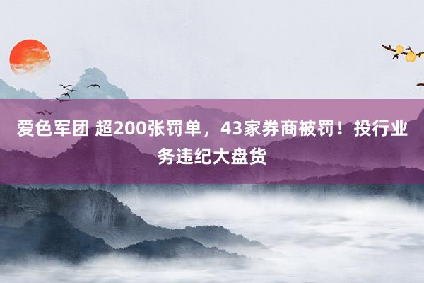 爱色军团 超200张罚单，43家券商被罚！投行业务违纪大盘货