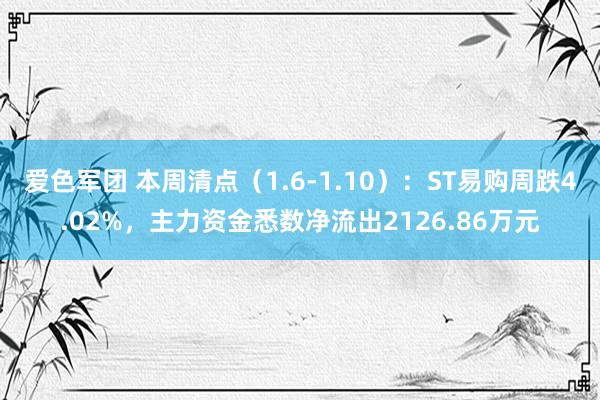 爱色军团 本周清点（1.6-1.10）：ST易购周跌4.02%，主力资金悉数净流出2126.86万元