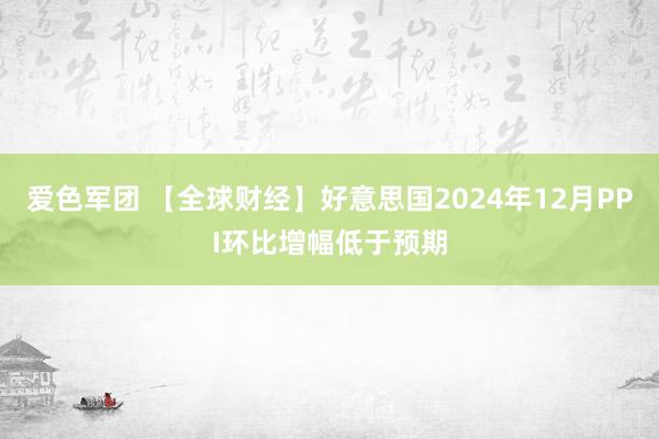 爱色军团 【全球财经】好意思国2024年12月PPI环比增幅低于预期