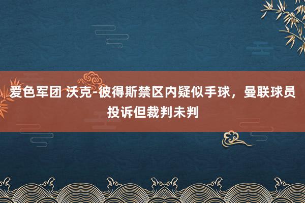 爱色军团 沃克-彼得斯禁区内疑似手球，曼联球员投诉但裁判未判